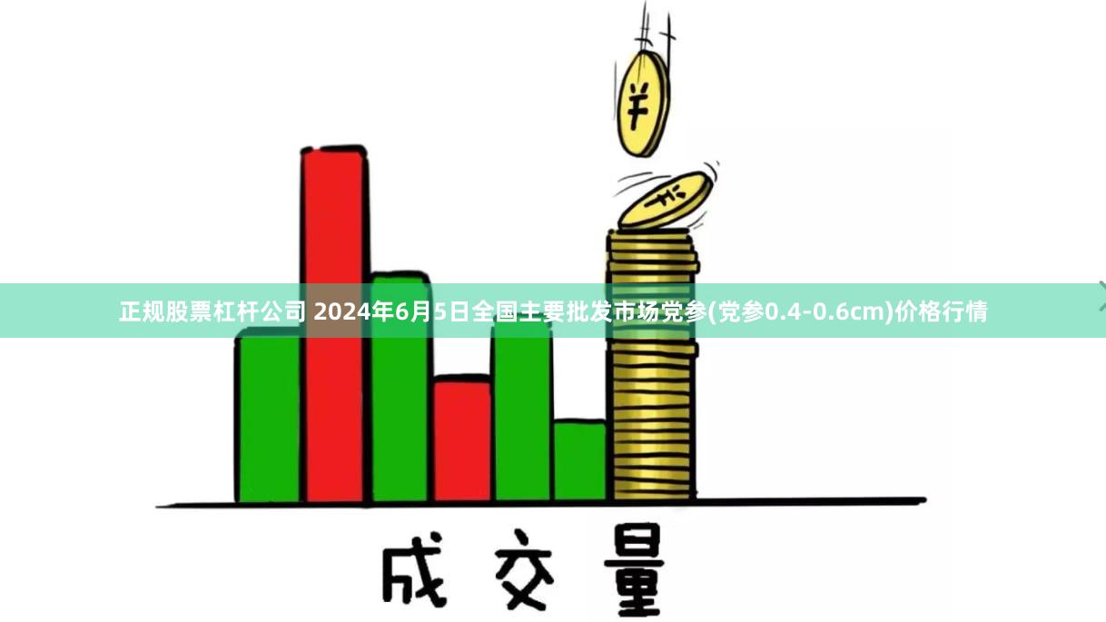 正规股票杠杆公司 2024年6月5日全国主要批发市场党参(党参0.4-0.6cm)价格行情