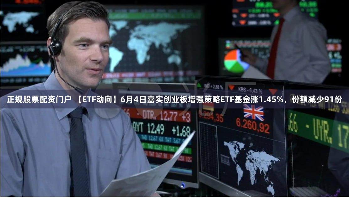 正规股票配资门户 【ETF动向】6月4日嘉实创业板增强策略ETF基金涨1.45%，份额减少91份