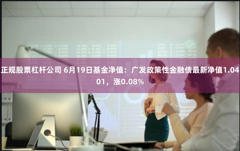 正规股票杠杆公司 6月19日基金净值：广发政策性金融债最新净值1.0401，涨0.08%