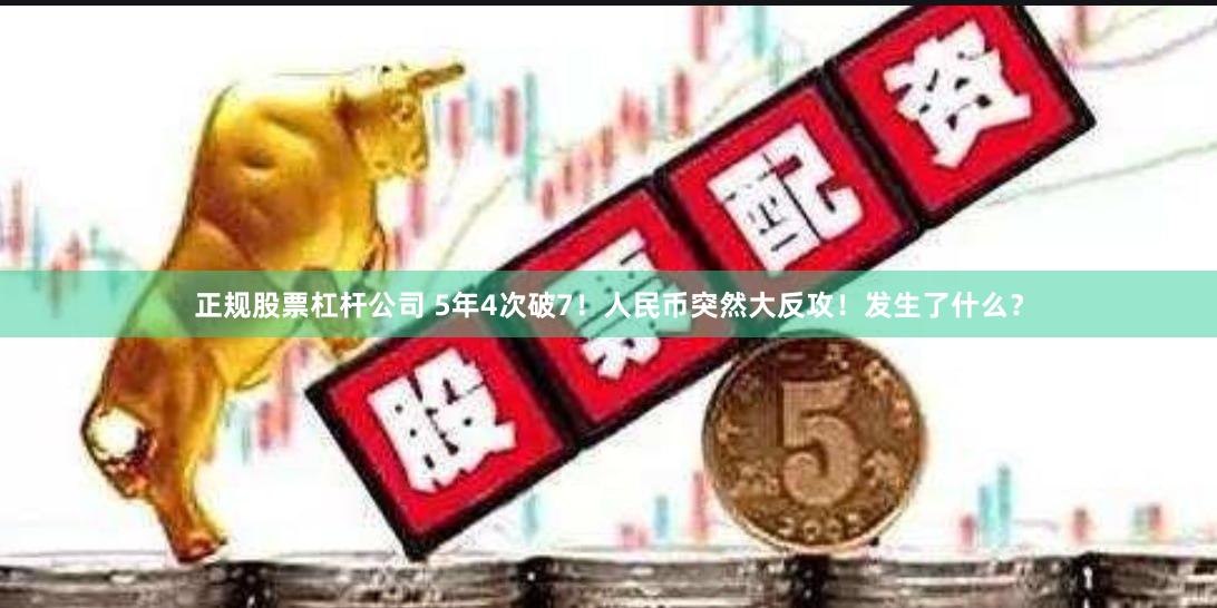 正规股票杠杆公司 5年4次破7！人民币突然大反攻！发生了什么？