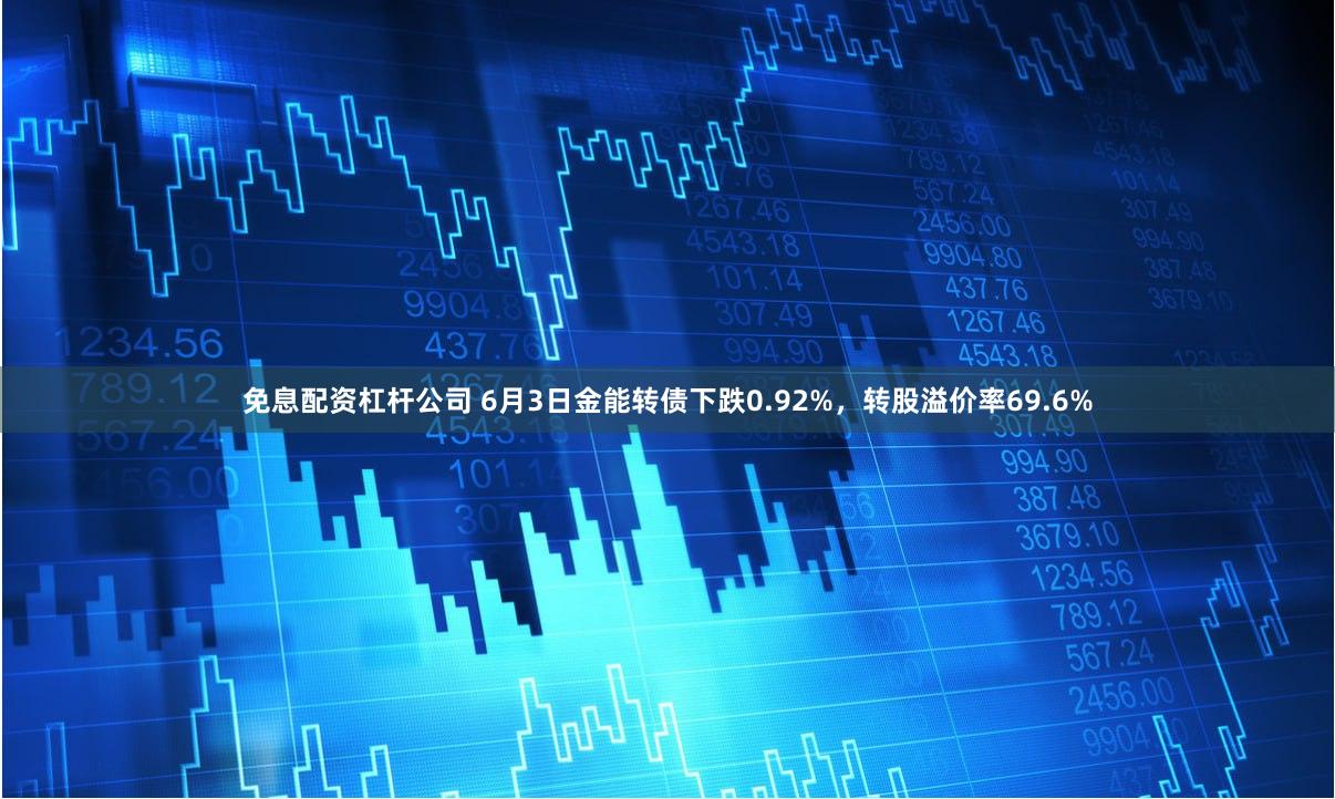 免息配资杠杆公司 6月3日金能转债下跌0.92%，转股溢价率69.6%