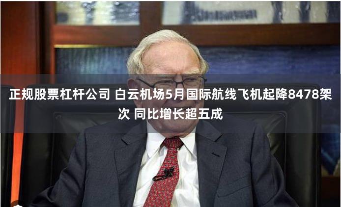 正规股票杠杆公司 白云机场5月国际航线飞机起降8478架次 同比增长超五成