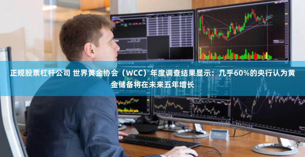 正规股票杠杆公司 世界黄金协会（WCC）年度调查结果显示：几乎60%的央行认为黄金储备将在未来五年增长