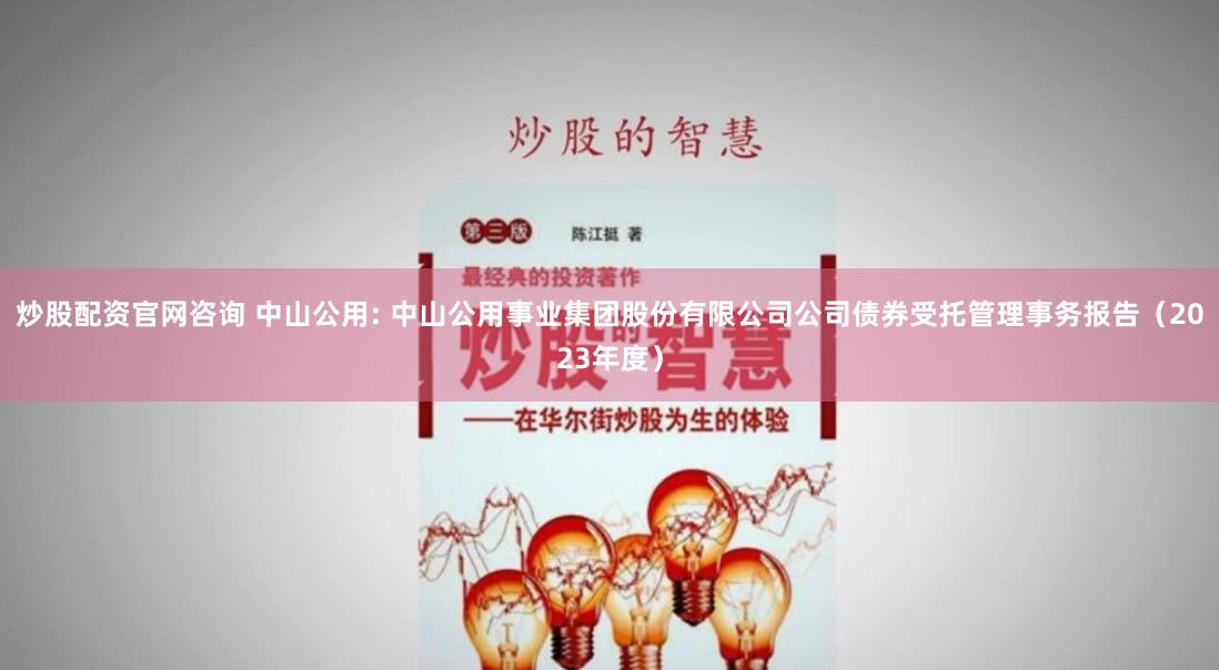 炒股配资官网咨询 中山公用: 中山公用事业集团股份有限公司公司债券受托管理事务报告（2023年度）