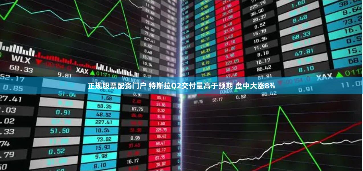 正规股票配资门户 特斯拉Q2交付量高于预期 盘中大涨8%