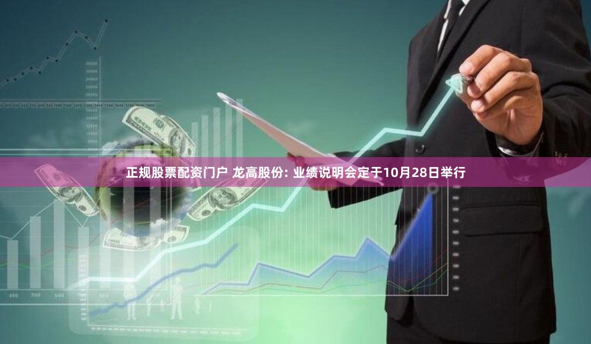 正规股票配资门户 龙高股份: 业绩说明会定于10月28日举行