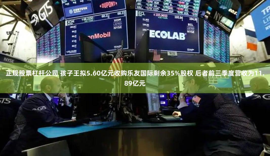 正规股票杠杆公司 孩子王拟5.60亿元收购乐友国际剩余35%股权 后者前三季度营收为11.89亿元