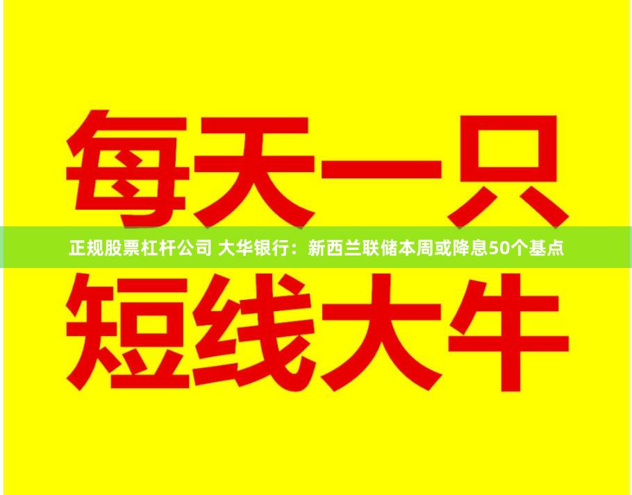 正规股票杠杆公司 大华银行：新西兰联储本周或降息50个基点