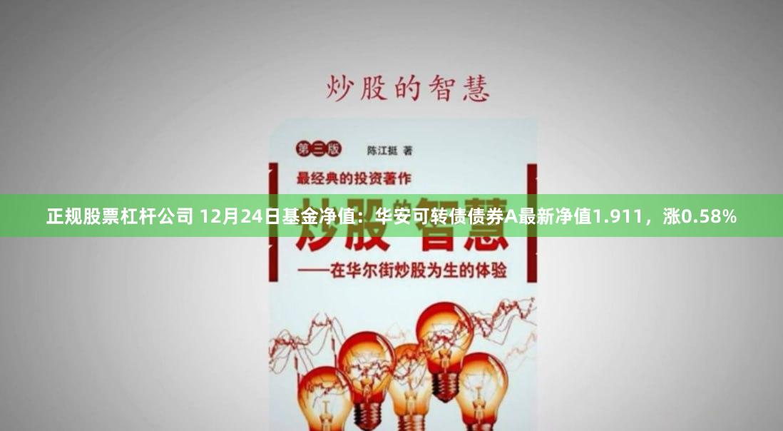 正规股票杠杆公司 12月24日基金净值：华安可转债债券A最新净值1.911，涨0.58%