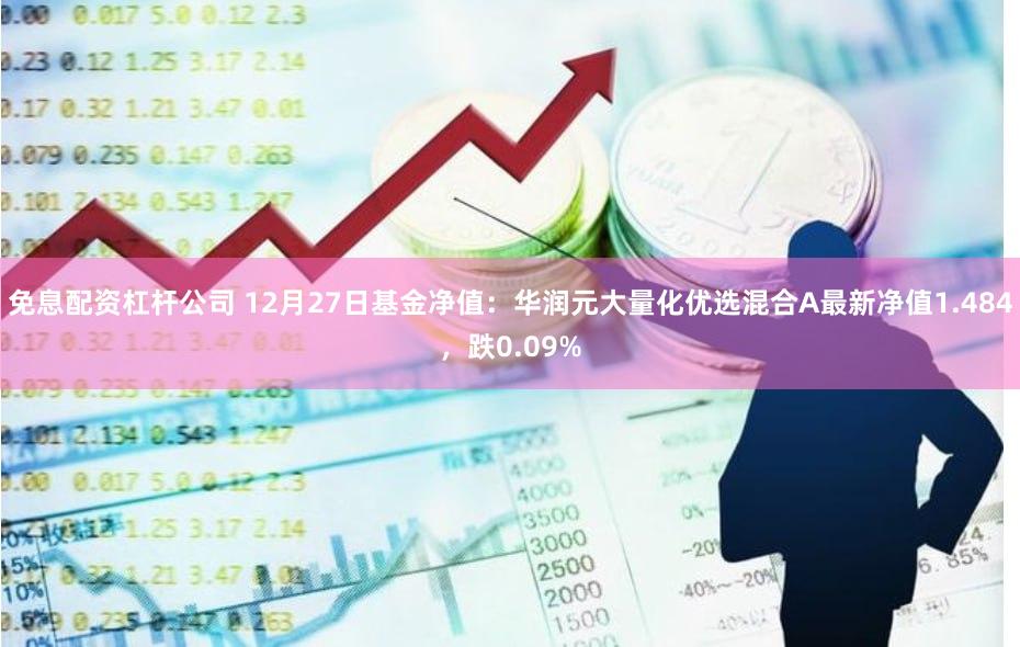 免息配资杠杆公司 12月27日基金净值：华润元大量化优选混合A最新净值1.484，跌0.09%