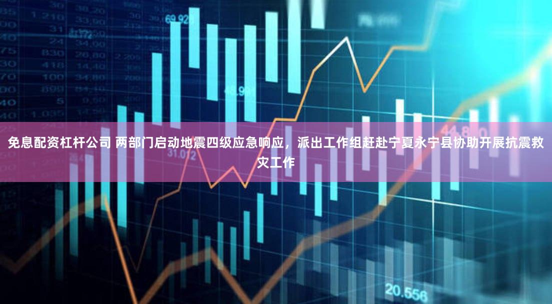 免息配资杠杆公司 两部门启动地震四级应急响应，派出工作组赶赴宁夏永宁县协助开展抗震救灾工作