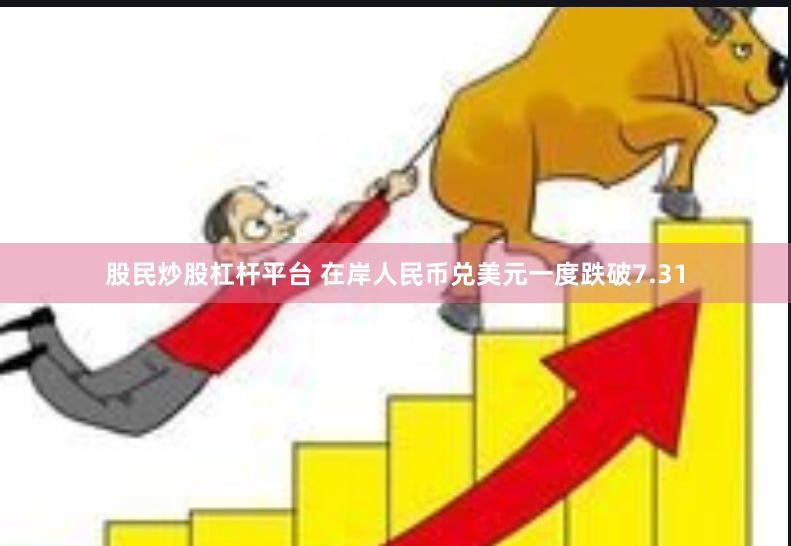股民炒股杠杆平台 在岸人民币兑美元一度跌破7.31