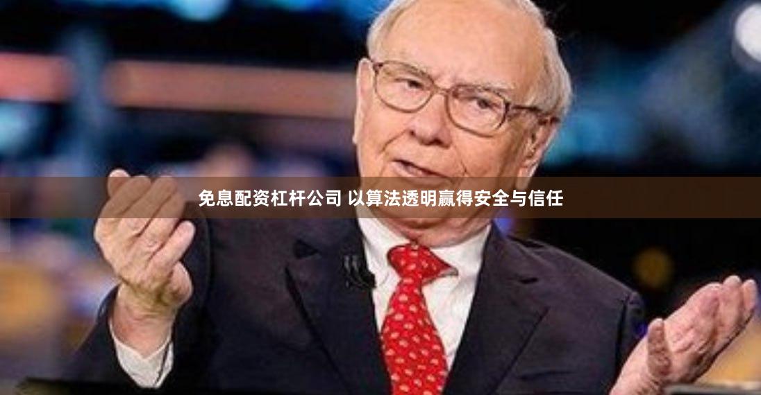 免息配资杠杆公司 以算法透明赢得安全与信任