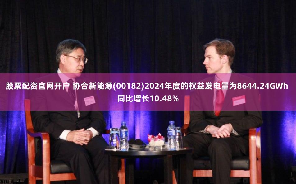 股票配资官网开户 协合新能源(00182)2024年度的权益发电量为8644.24GWh 同比增长10.48%