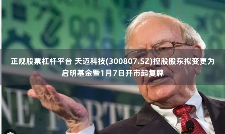 正规股票杠杆平台 天迈科技(300807.SZ)控股股东拟变更为启明基金暨1月7日开市起复牌