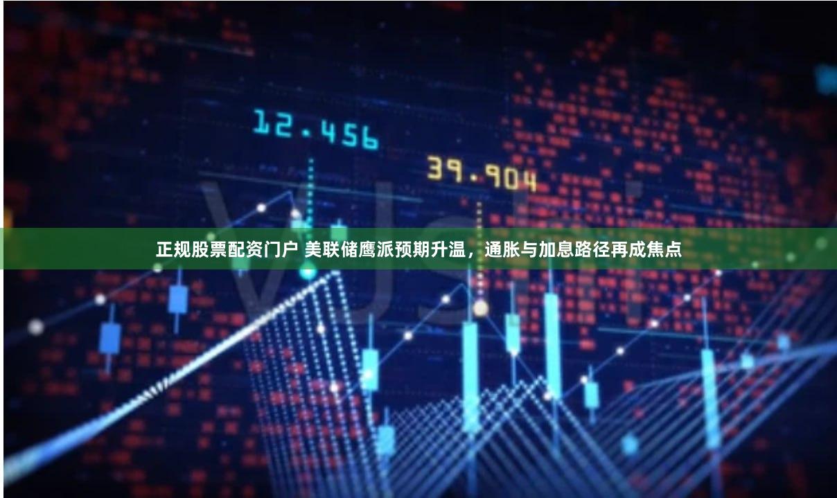 正规股票配资门户 美联储鹰派预期升温，通胀与加息路径再成焦点