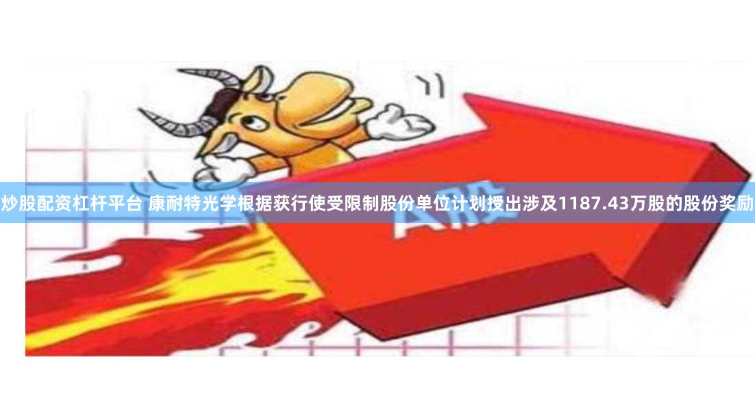 炒股配资杠杆平台 康耐特光学根据获行使受限制股份单位计划授出涉及1187.43万股的股份奖励