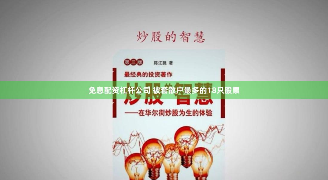 免息配资杠杆公司 被套散户最多的18只股票