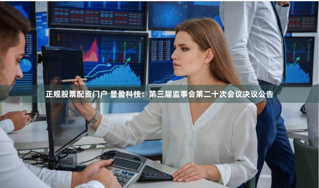 正规股票配资门户 显盈科技：第三届监事会第二十次会议决议公告